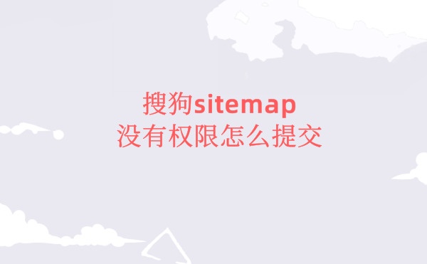 搜狗没有sitemap权限怎么提交sitemap地址