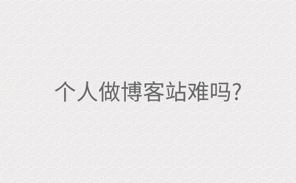个人做博客站难吗?借个人经历告诉你