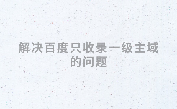 新站百度只收录一级域名不收录二级域名怎么办?