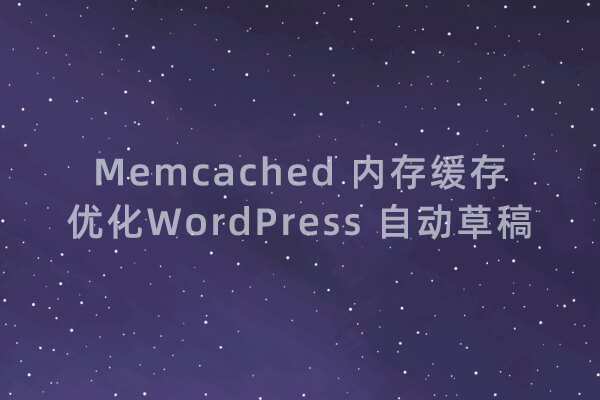 使用 Memcached 内存缓存优化 WordPress 自动草稿功能