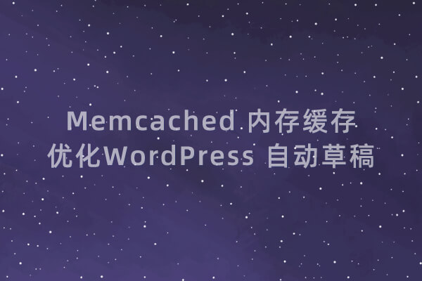  使用 Memcached 内存缓存优化 WordPress 自动草稿功能 