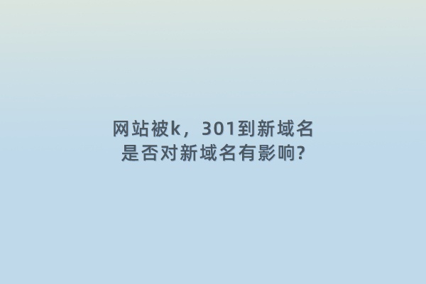 网站被k，301到新域名，是否对新域名有影响?